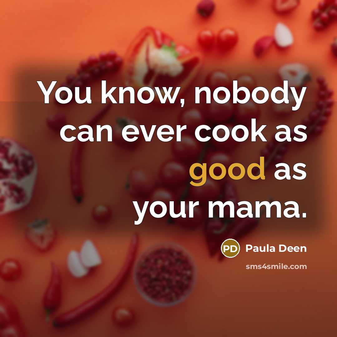 “You know, nobody can ever cook as good as your…” quote by Paula Deen