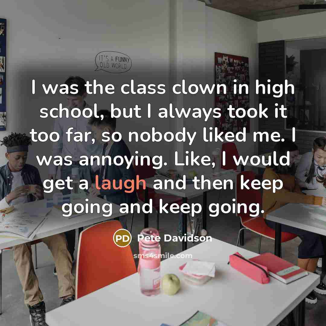“I was the class clown in high school, but I…” quote by Pete Davidson