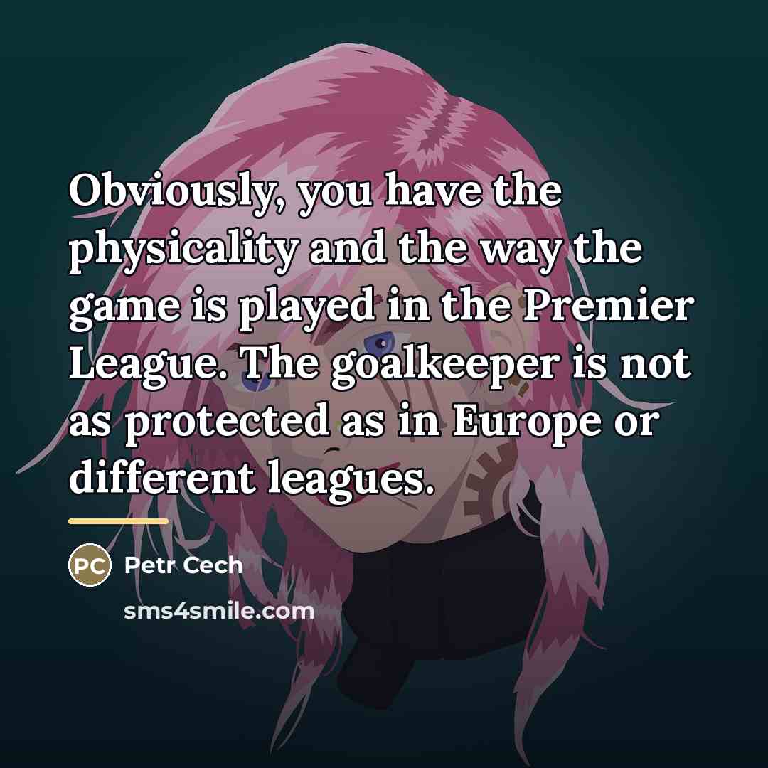 “Obviously, you have the physicality and the way the game…” quote by Petr Cech