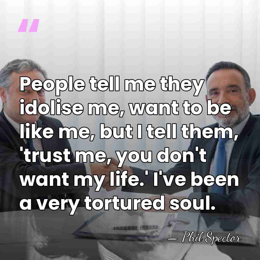 People tell me they idolise me, want to be like me, but&hellip; - Phil Spector