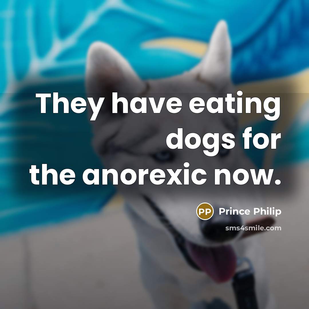 “They have eating dogs for the anorexic now.” quote by Prince Philip