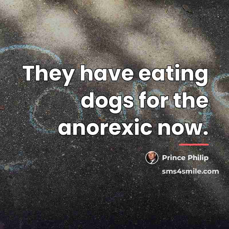 “They have eating dogs for the anorexic now.…” quote by Prince Philip