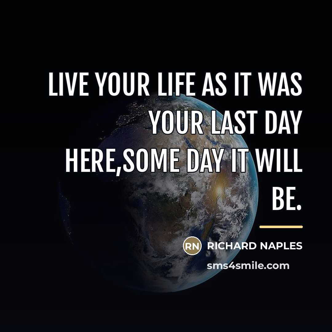 “LIVE YOUR LIFE AS IT WAS YOUR LAST DAY HERE,SOME…” quote by Richard Naples