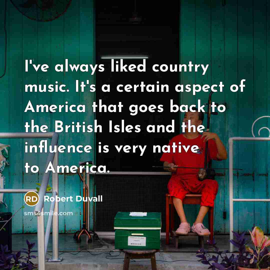 “I've always liked country music. It's a certain aspect of…” quote by Robert Duvall