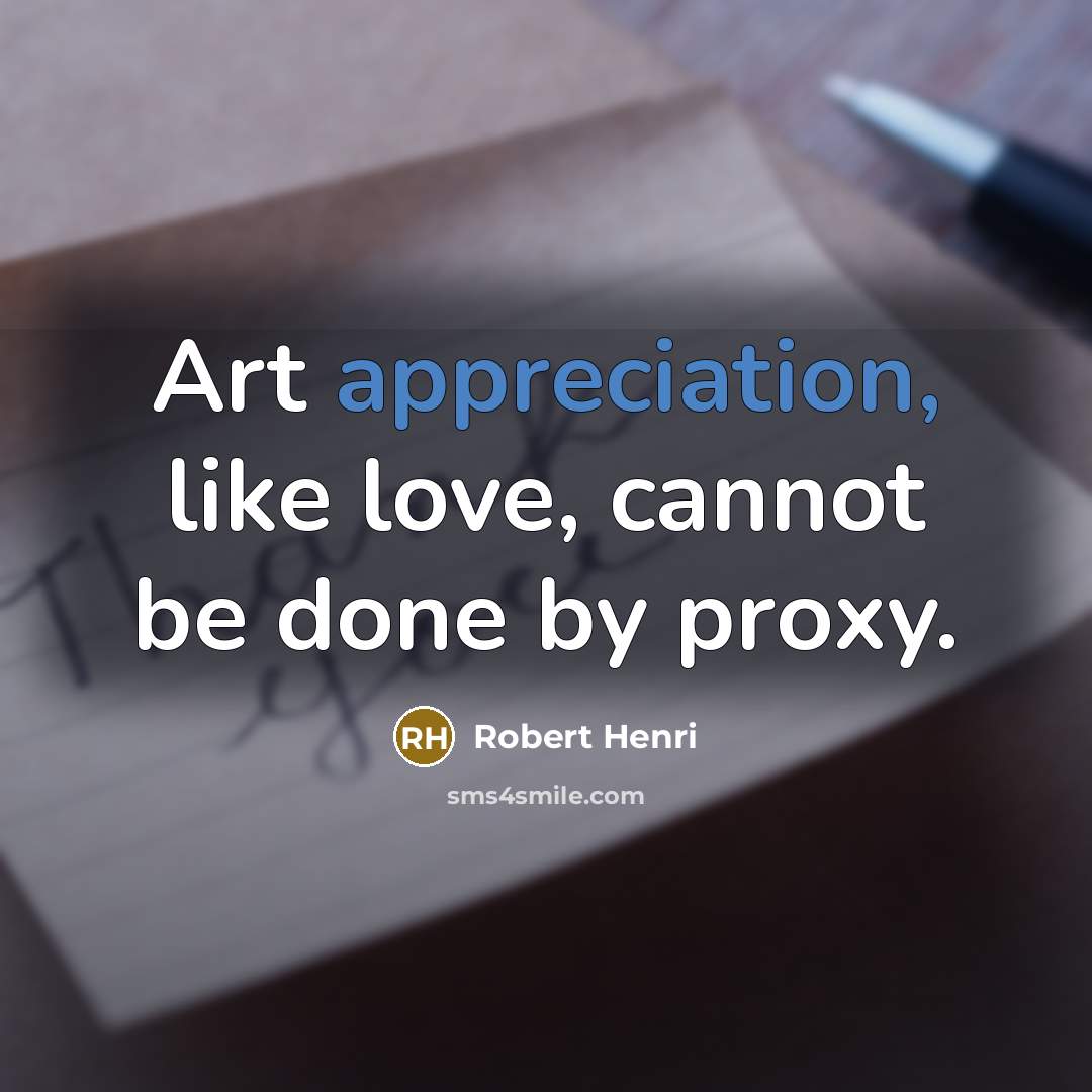 “Art appreciation, like love, cannot be done by proxy.…” quote by Robert Henri