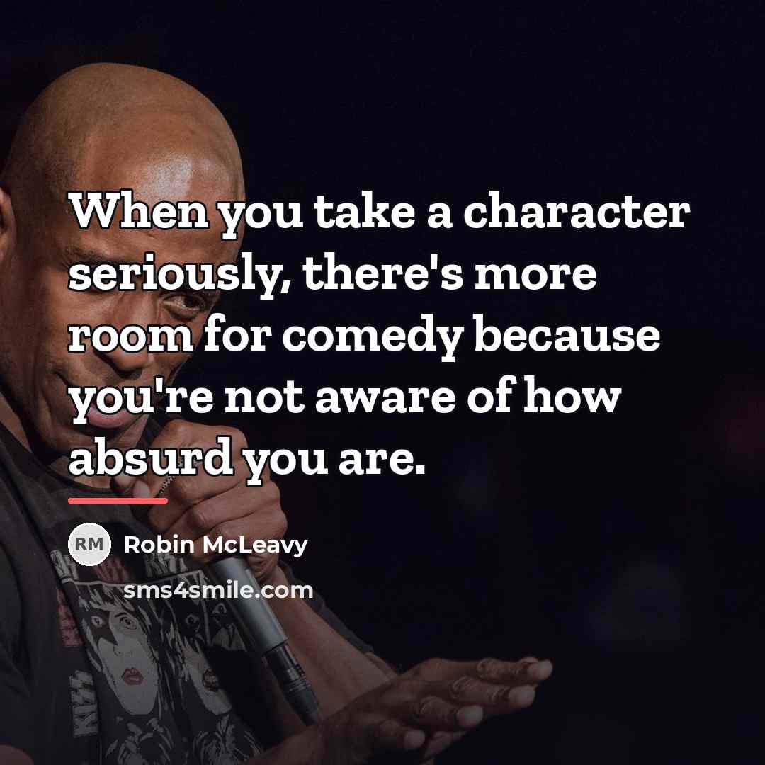 “When you take a character seriously, there's more room for…” quote by Robin McLeavy