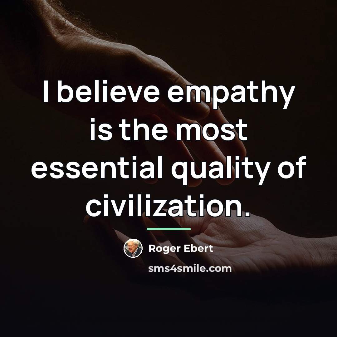 “I believe empathy is the most essential quality of civilization.…” quote by Roger Ebert