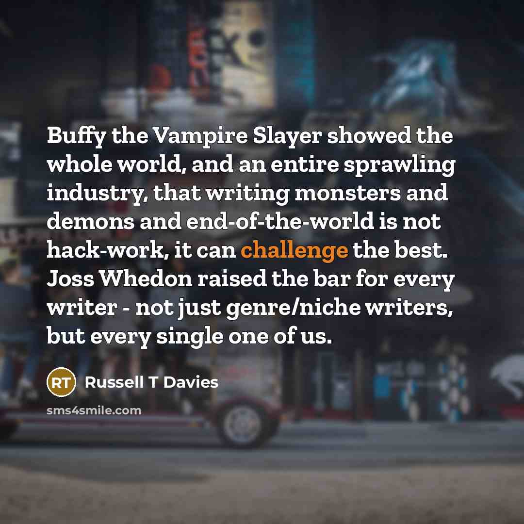 “Buffy the Vampire Slayer showed the whole world, and an…” quote by Russell T Davies