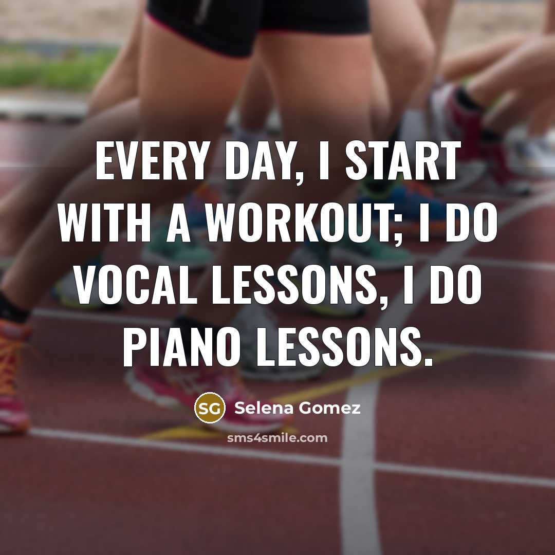 “Every day, I start with a workout; I do vocal…” quote by Selena Gomez