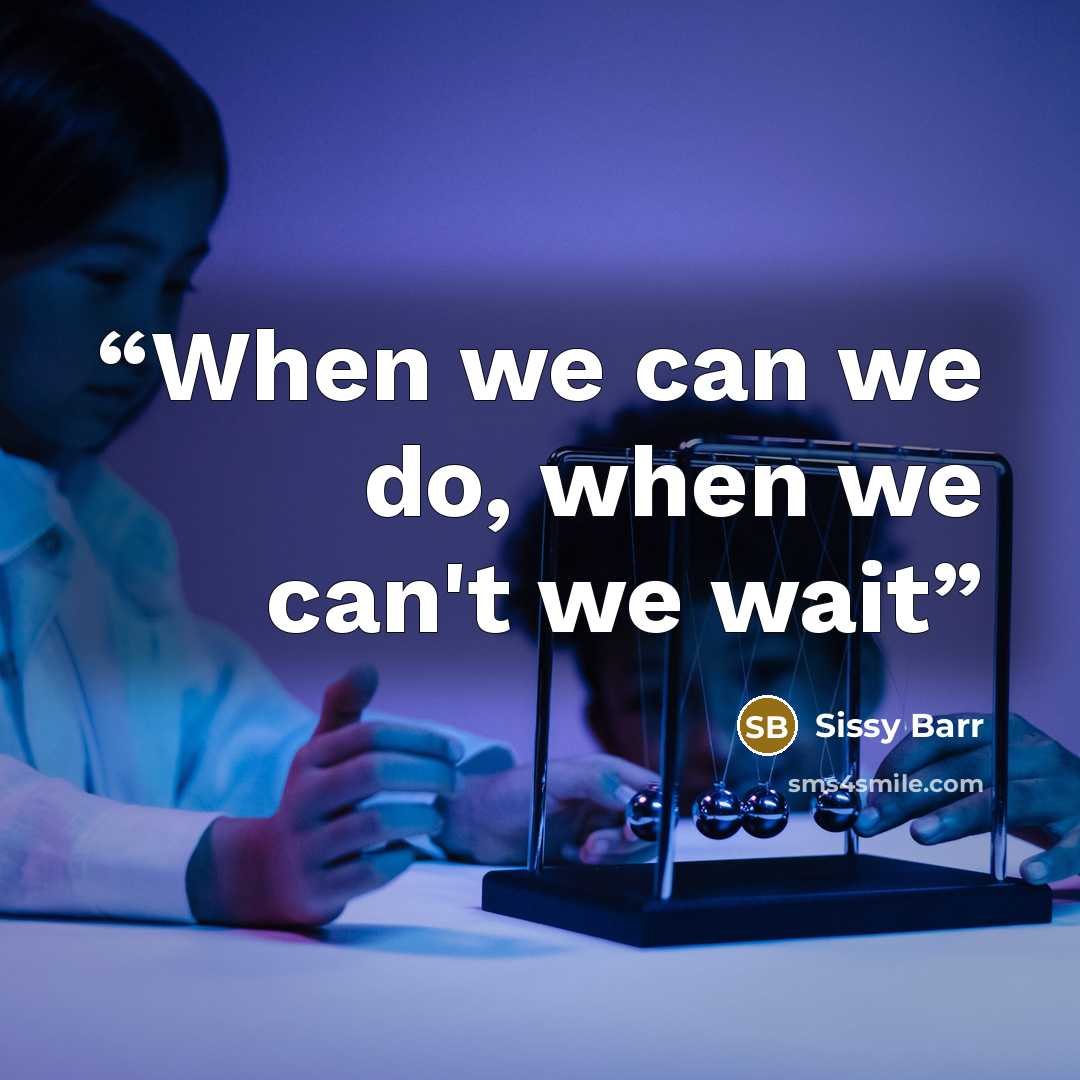 “When we can we do, when we can't we wait” quote by Sissy Barr