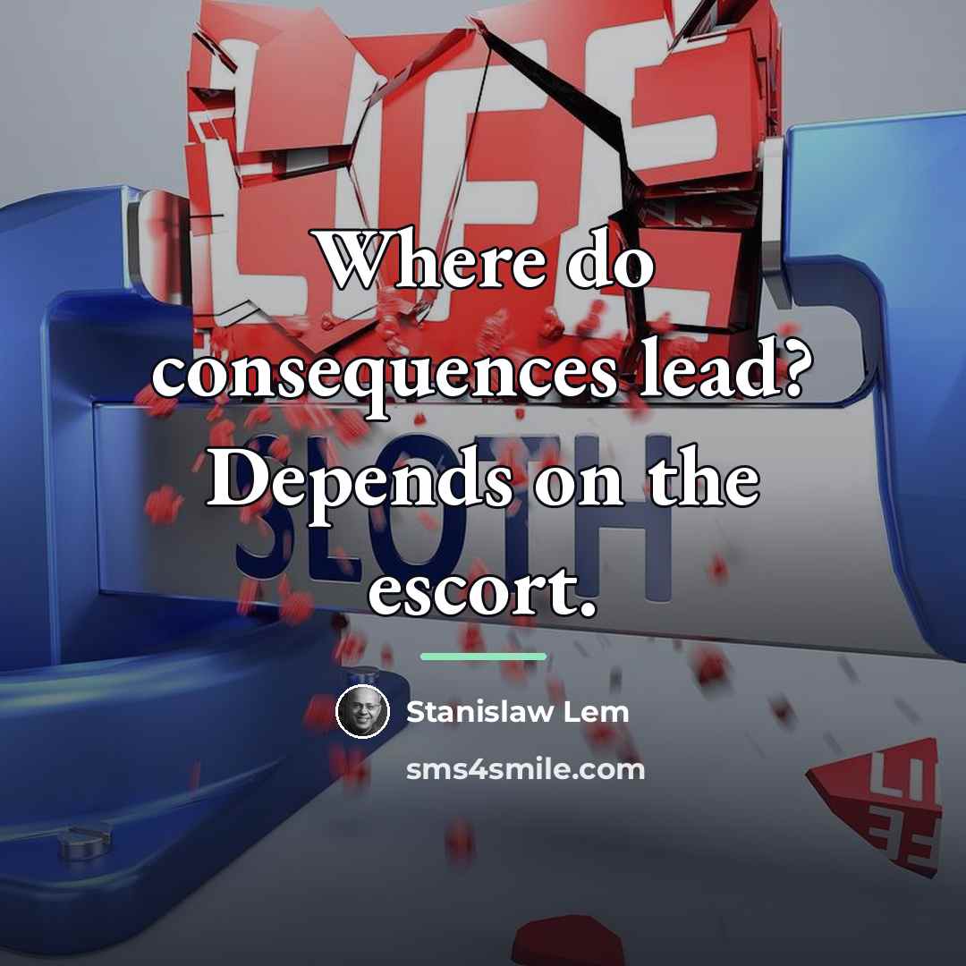“Where do consequences lead? Depends on the escort.…” quote by Stanislaw Lem