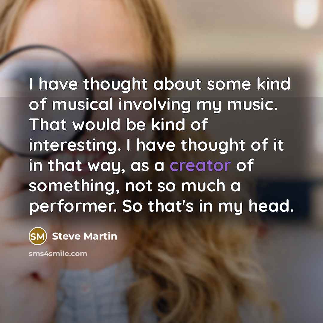 “I have thought about some kind of musical involving my…” quote by Steve Martin