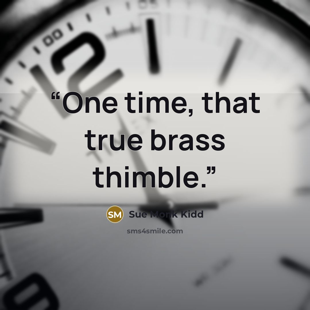 “One time, that true brass thimble.” quote by Sue Monk Kidd