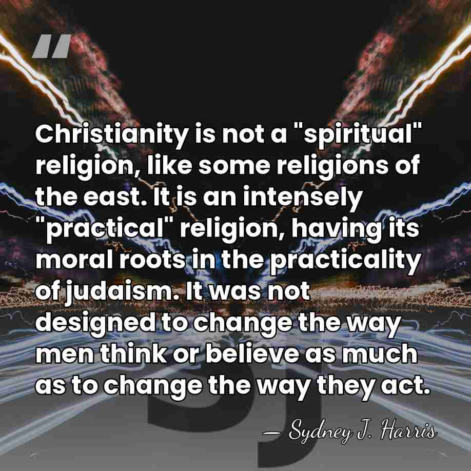 Christianity is not a "spiritual" religion, like some religions of the east.&hellip; - Sydney J. Harris