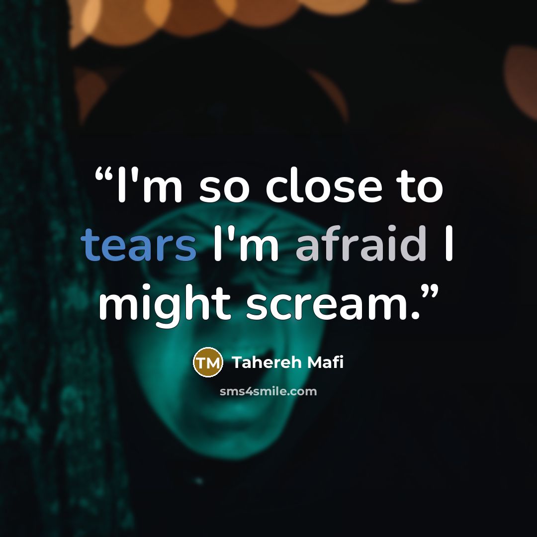 “I'm so close to tears I'm afraid I might scream.” quote by Tahereh Mafi