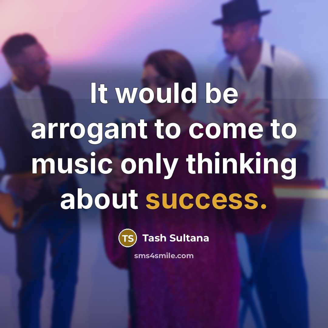 “It would be arrogant to come to music only thinking…” quote by Tash Sultana