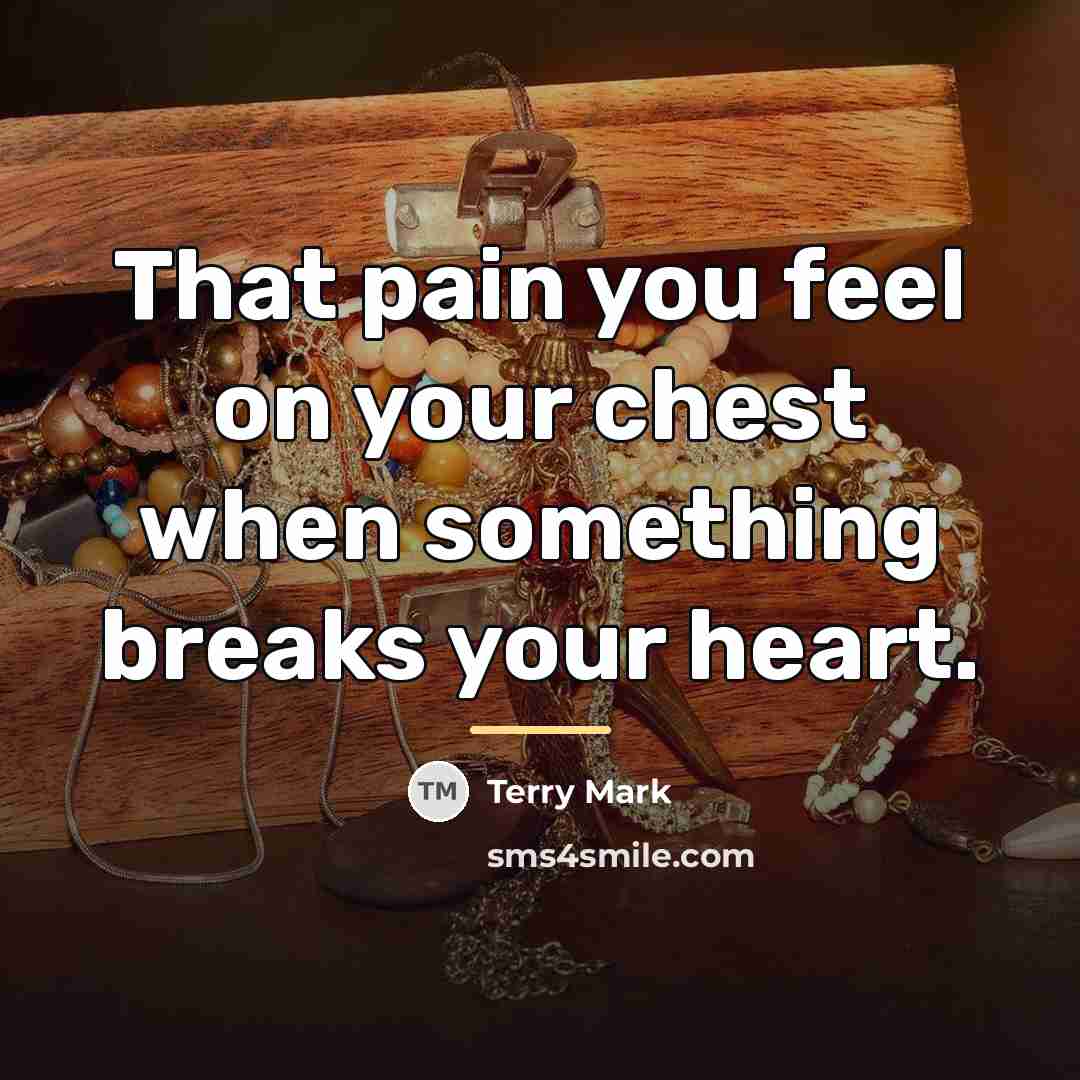 “That pain you feel on your chest when something breaks…” quote by Terry Mark