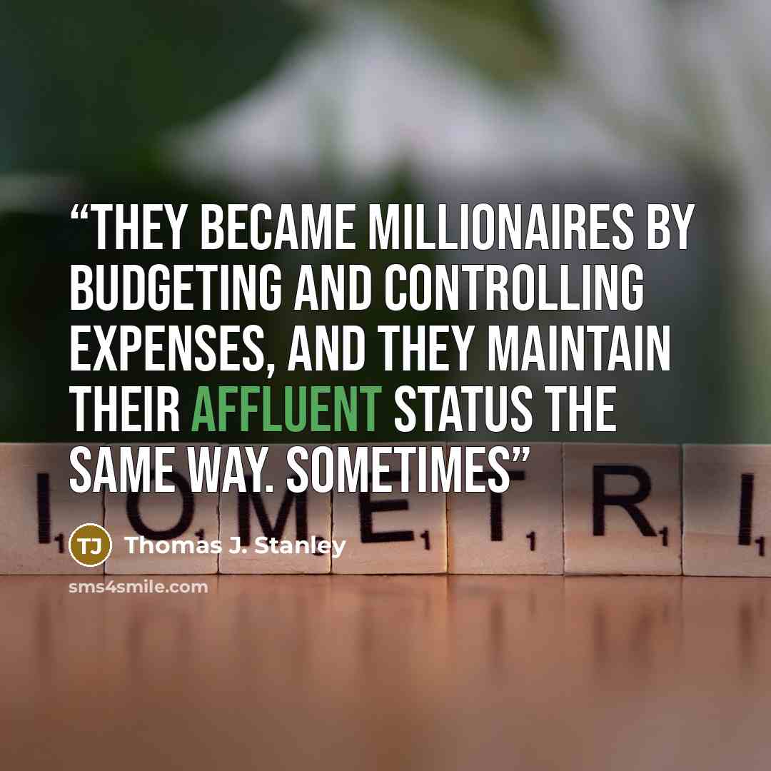 “They became millionaires by budgeting and controlling expenses, and they maintain their affluent status the same way. Sometimes” quote by Thomas J. Stanley