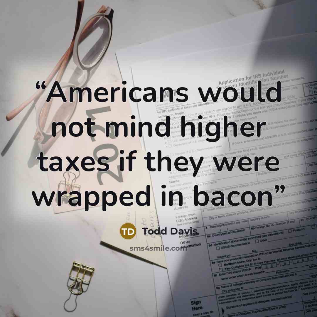 “Americans would not mind higher taxes if they were wrapped in bacon” quote by Todd Davis