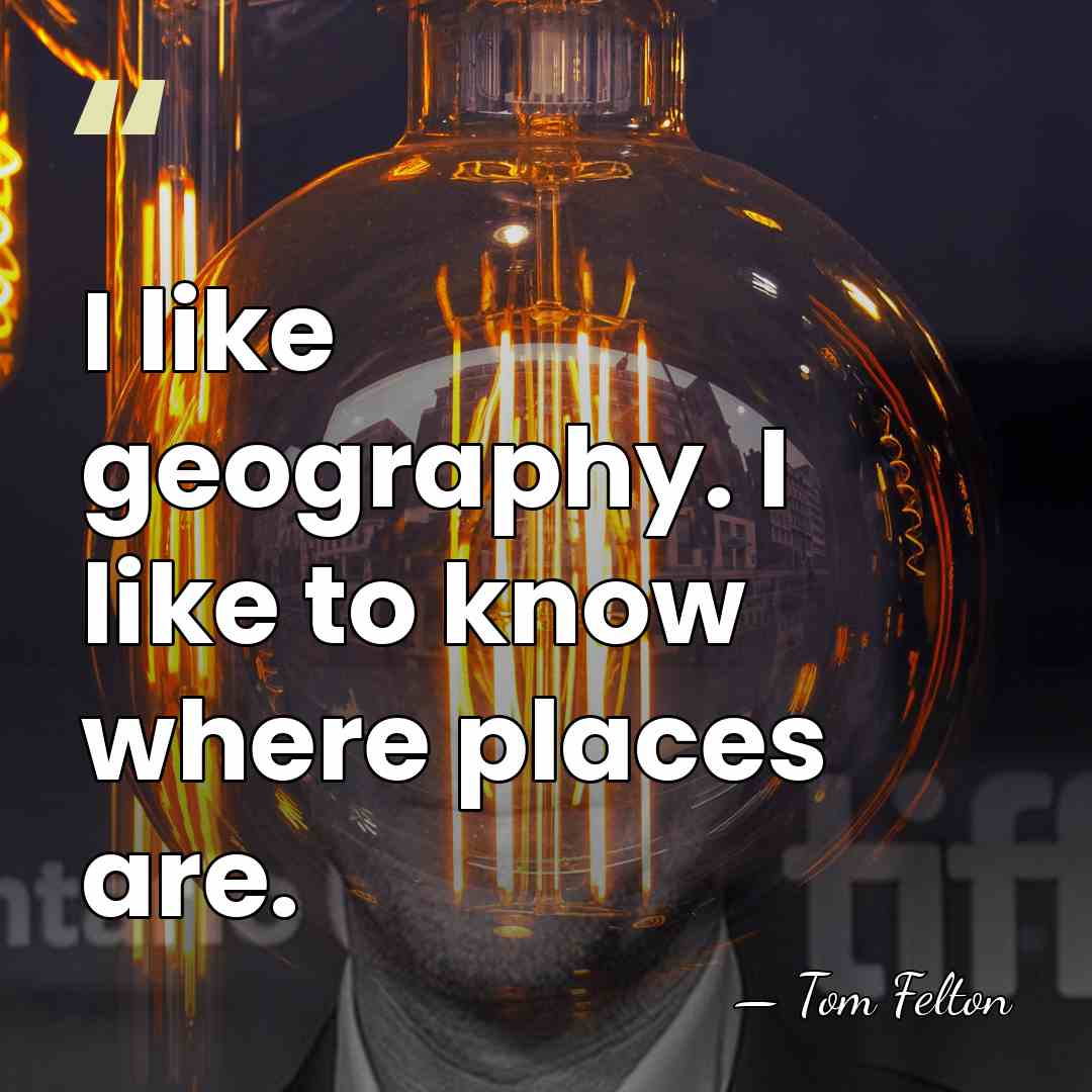 I like geography. I like to know where places are. - Tom Felton