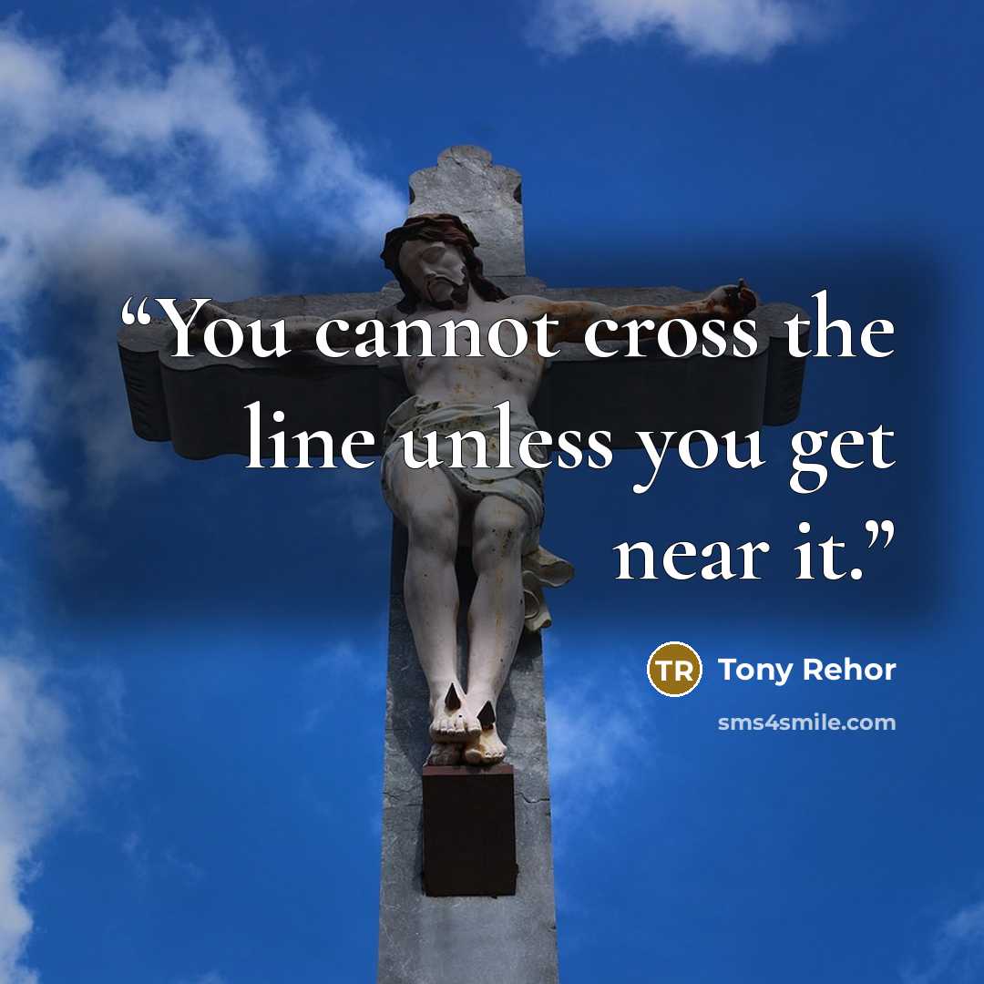 “You cannot cross the line unless you get near it.” quote by Tony Rehor
