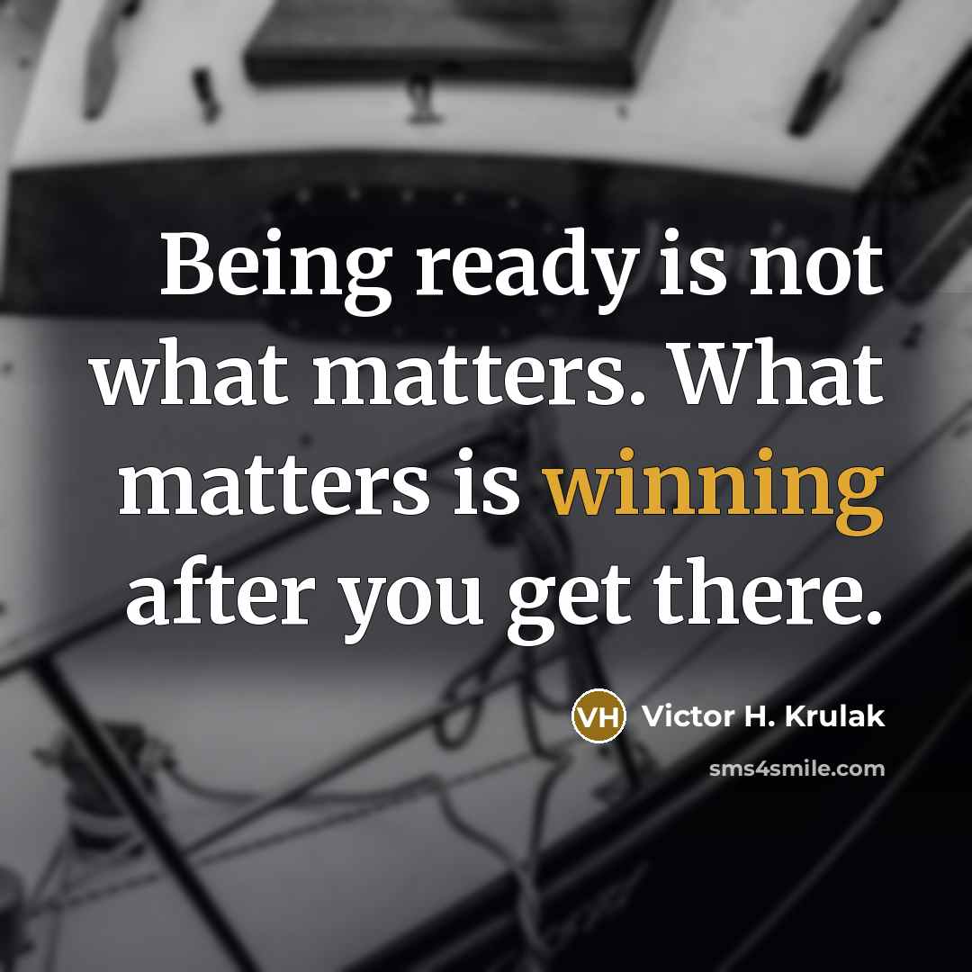 “Being ready is not what matters. What matters is winning after you get there.” quote by Victor H. Krulak