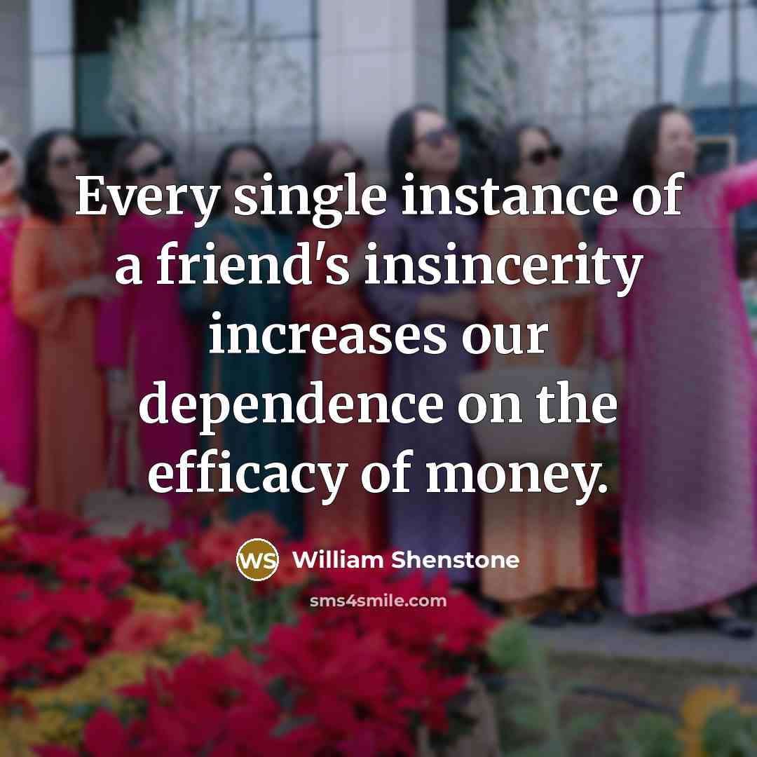 “Every single instance of a friend's insincerity increases our dependence…” quote by William Shenstone