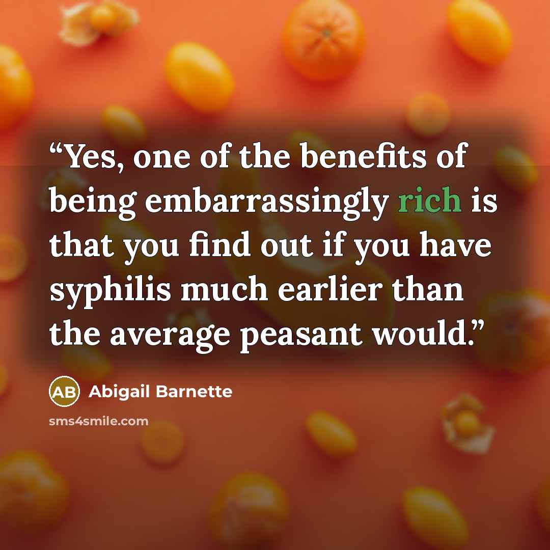 “Yes, one of the benefits of being embarrassingly rich is that you find out if you have syphilis much earlier than the average peasant would.” quote by Abigail Barnette