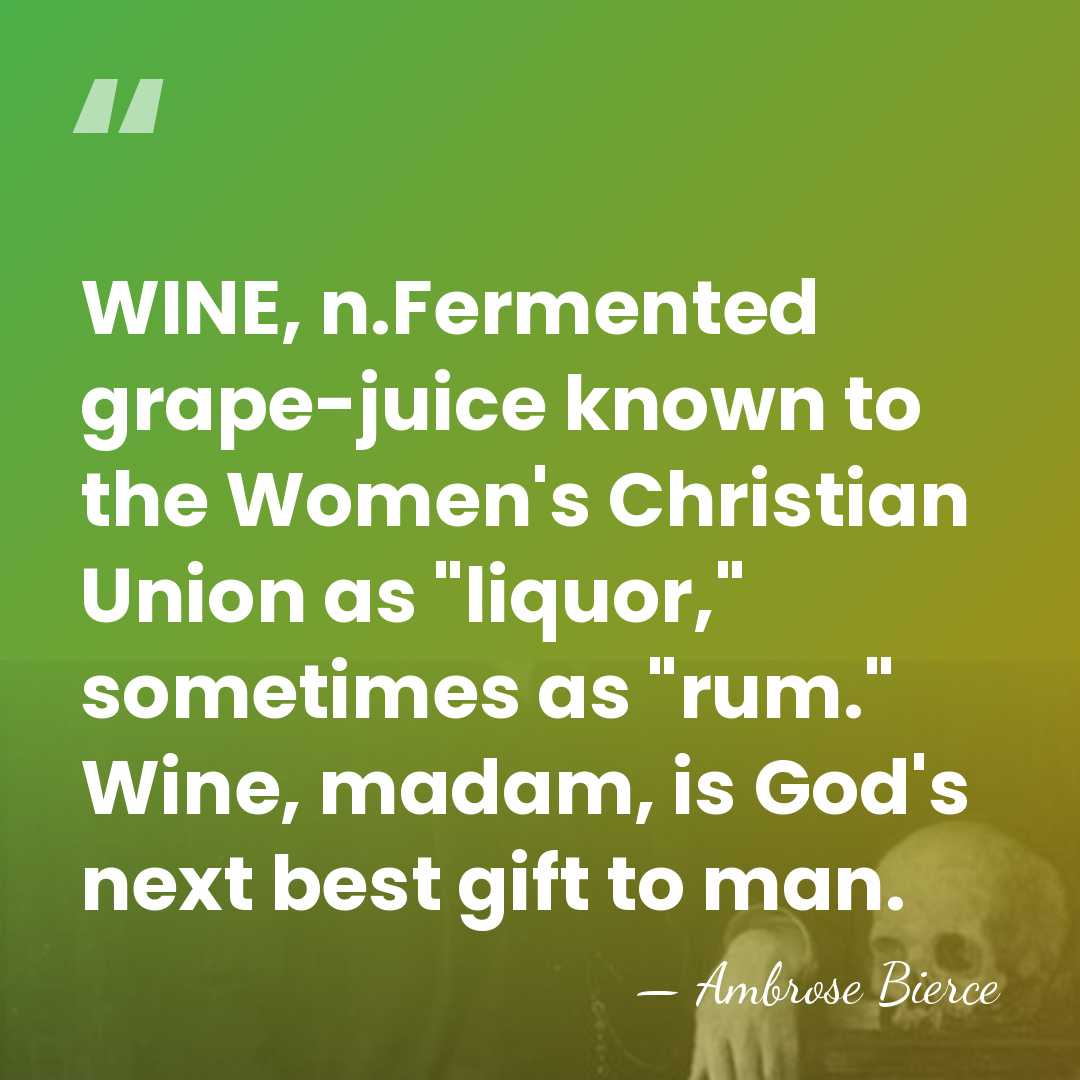 WINE, n.Fermented grape-juice known to the Women's Christian Union as "liquor," sometimes&hellip; - Ambrose Bierce