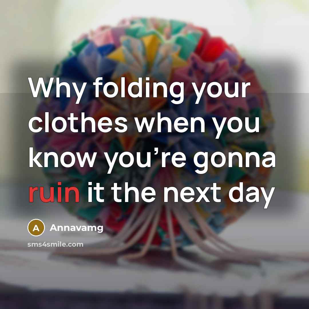 “Why folding your clothes when you know you're gonna ruin…” quote by Annavamg