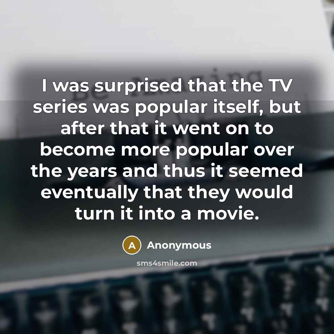 “I was surprised that the TV series was popular itself,…” quote by Anonymous