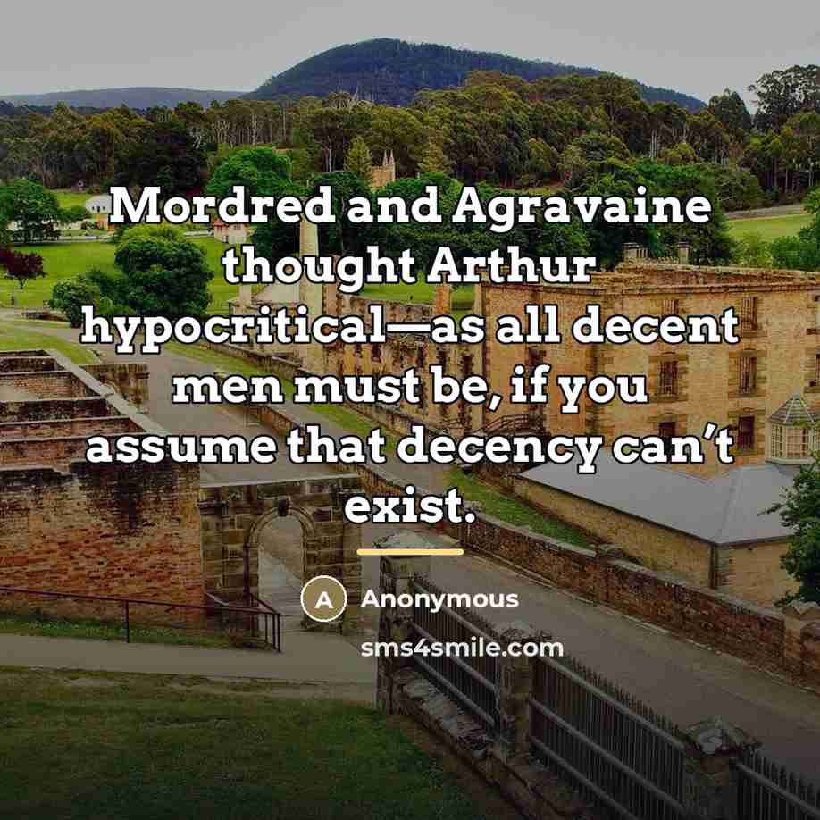 “Mordred and Agravaine thought Arthur hypocritical—as all decent men must…” quote by Anonymous