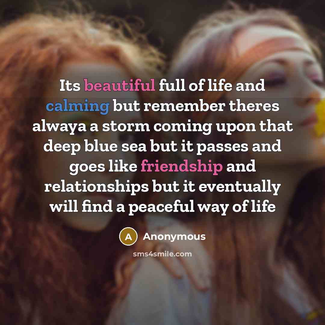 “Its beautiful full of life and calming but remember theres alwaya a storm coming upon that deep blue sea but it passes and goes like friendship and relationships but it eventually will find a peaceful way of life” quote by Anonymous