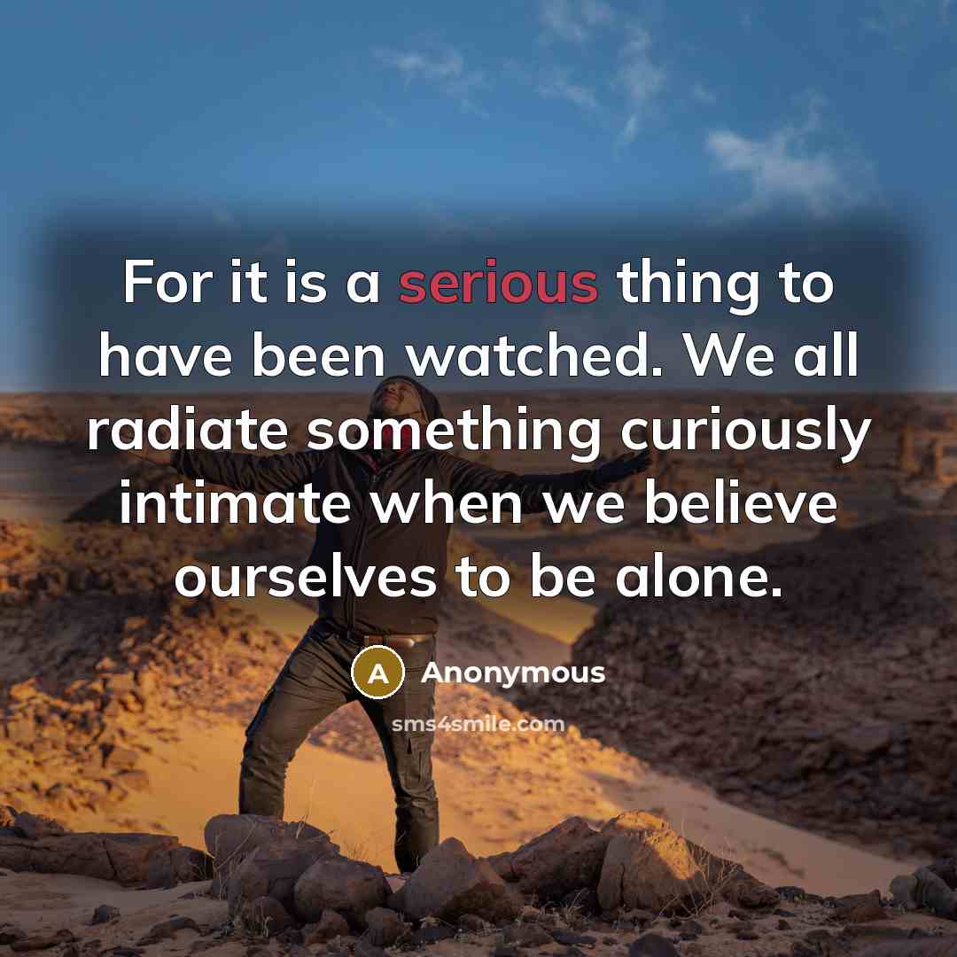 “For it is a serious thing to have been watched.…” quote by Anonymous
