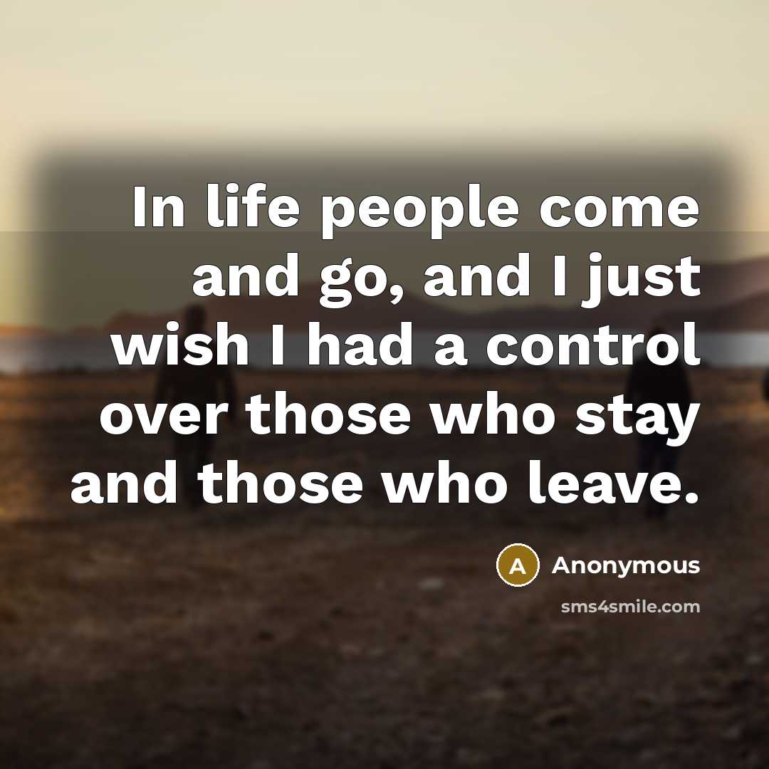 “In life people come and go, and I just wish I had a control over those who stay and those who leave.” quote by Anonymous