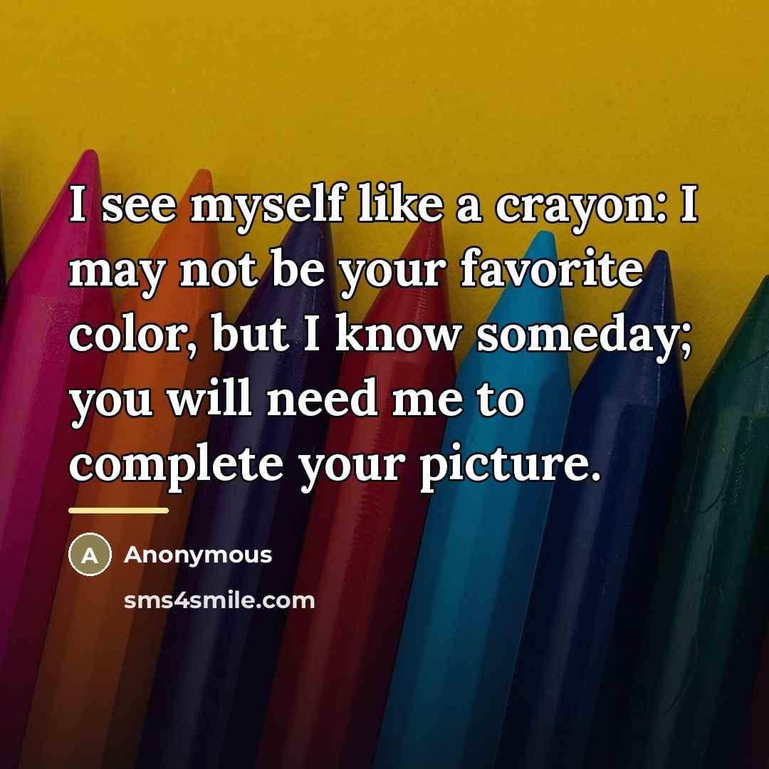 “I see myself like a crayon: I may not be…” quote by Anonymous