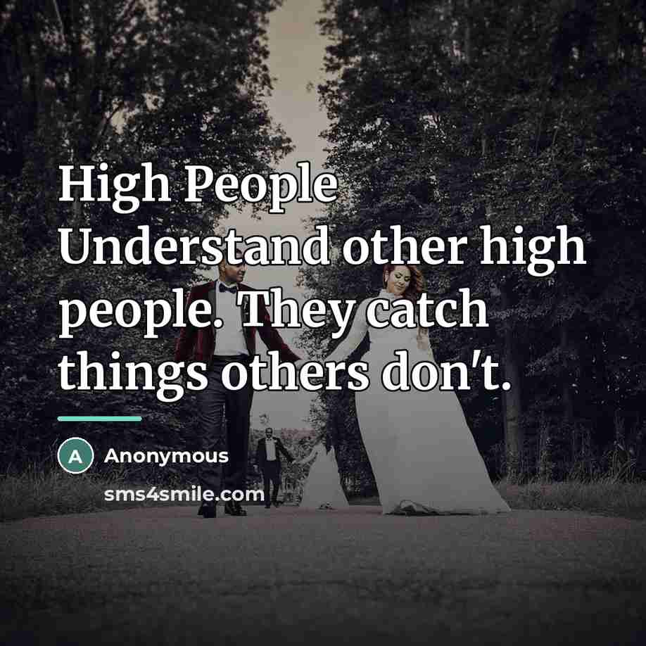 “High People Understand other high people. They catch things others…” quote by Anonymous
