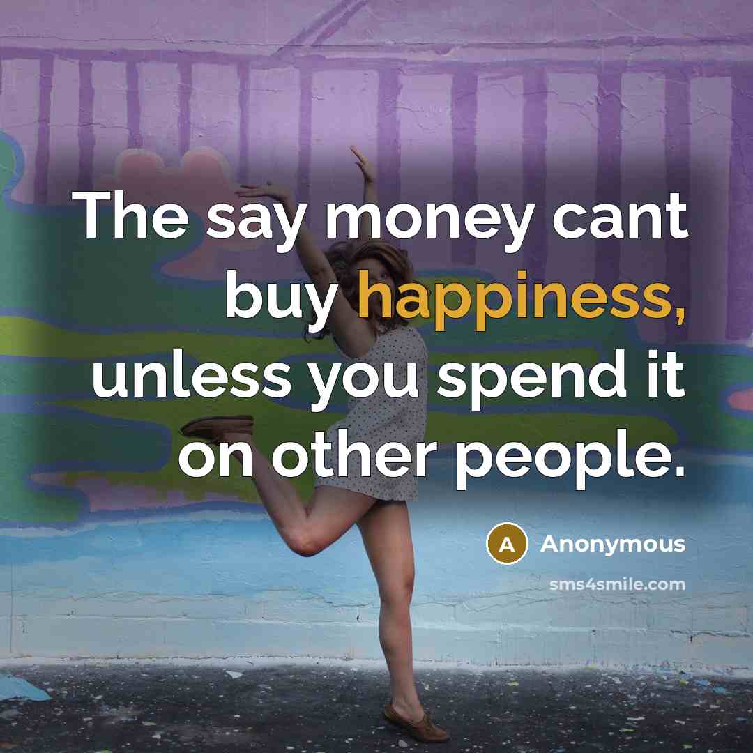 “The say money cant buy happiness, unless you spend it…” quote by Anonymous