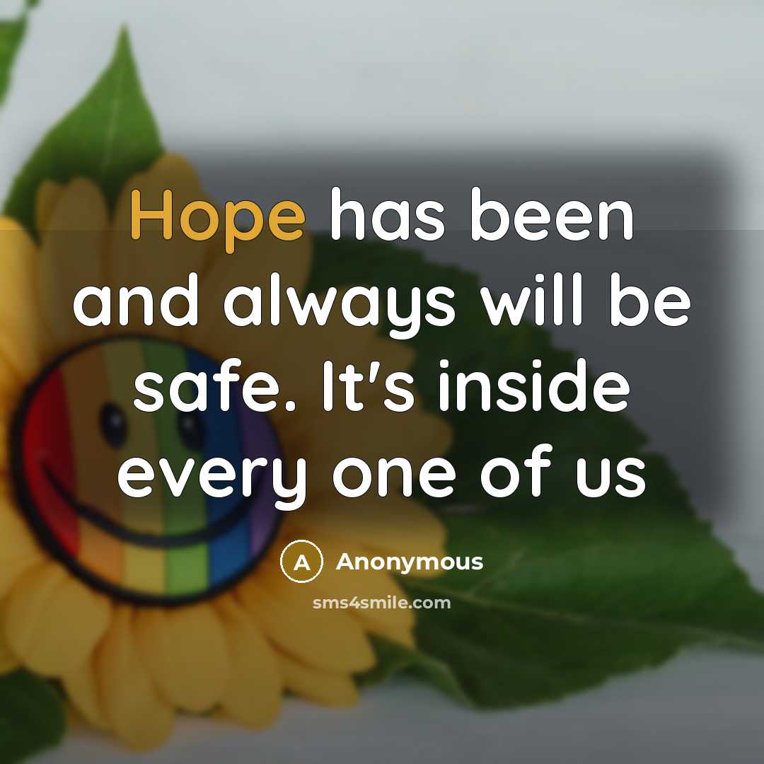 “Hope has been and always will be safe. It's inside every one of us” quote by Anonymous