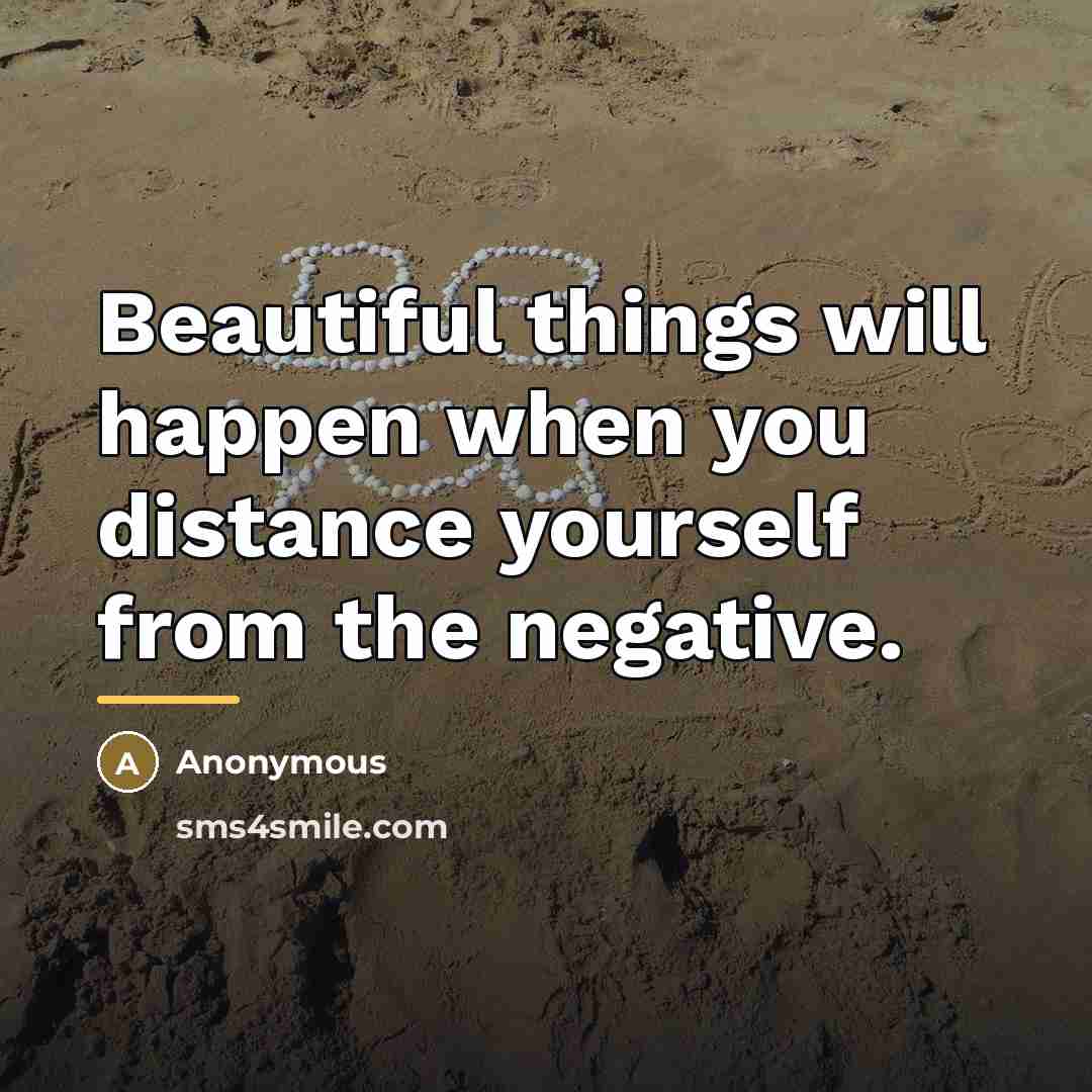 “Beautiful things will happen when you distance yourself from the…” quote by Anonymous