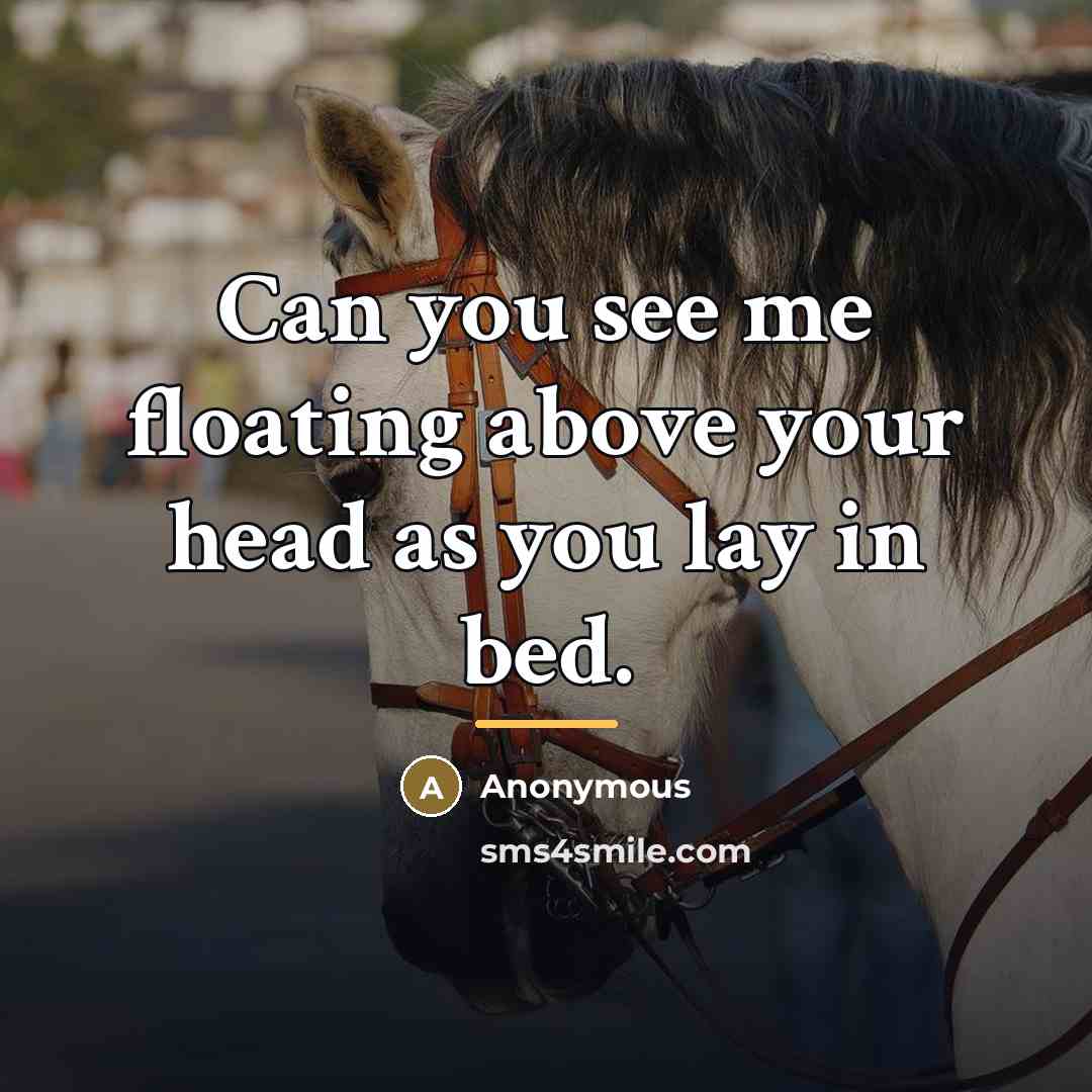 “Can you see me floating above your head as you…” quote by Anonymous