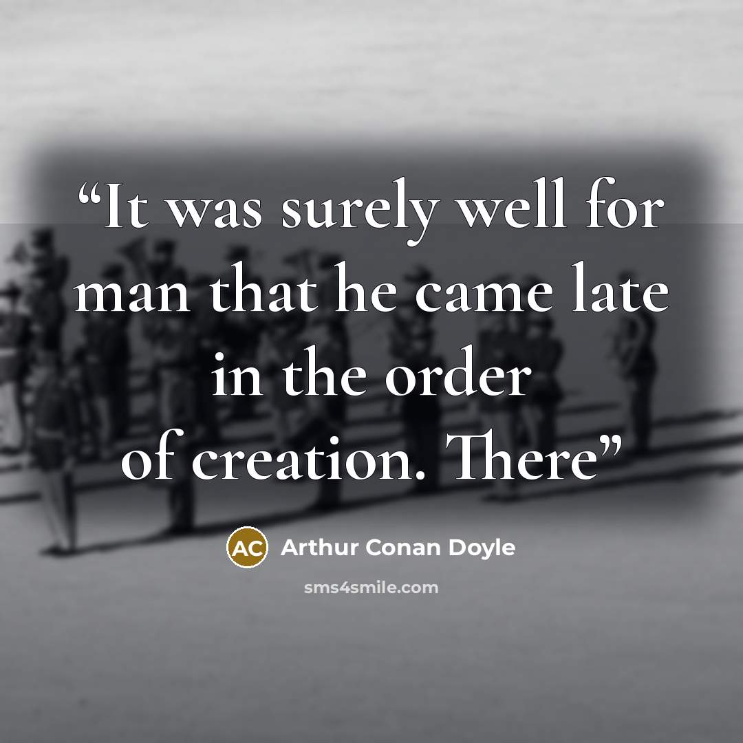 “It was surely well for man that he came late in the order of creation. There” quote by Arthur Conan Doyle