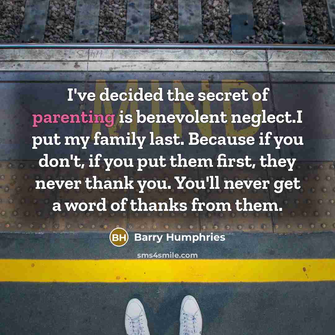 “I've decided the secret of parenting is benevolent neglect.I put…” quote by Barry Humphries