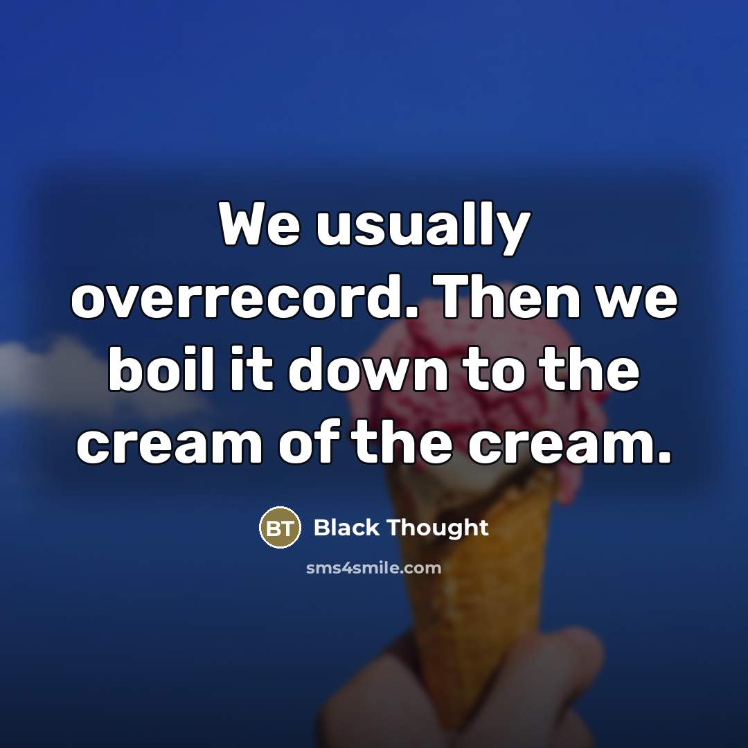 “We usually overrecord. Then we boil it down to the…” quote by Black Thought