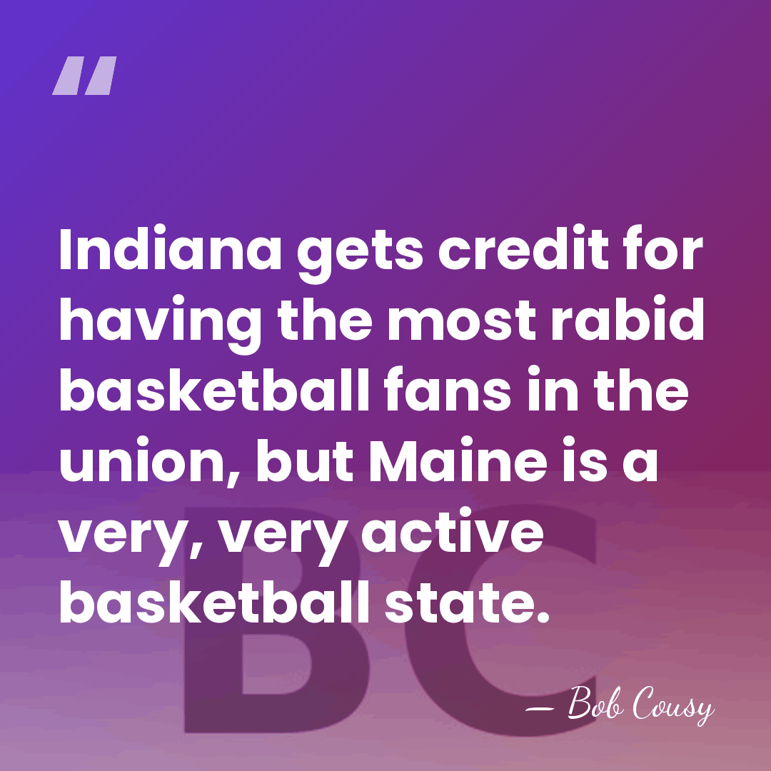 Indiana gets credit for having the most rabid basketball fans in the&hellip; - Bob Cousy