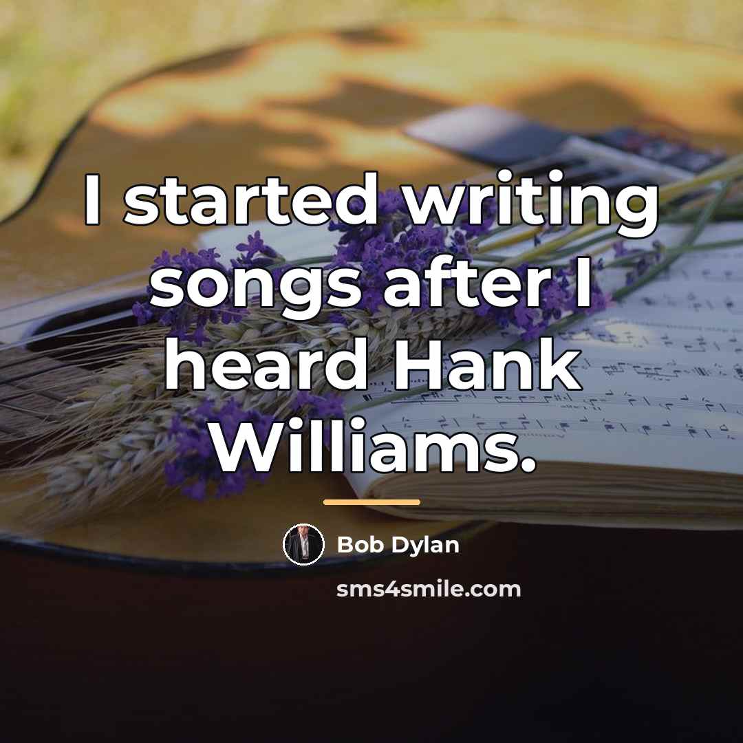 “I started writing songs after I heard Hank Williams.…” quote by Bob Dylan