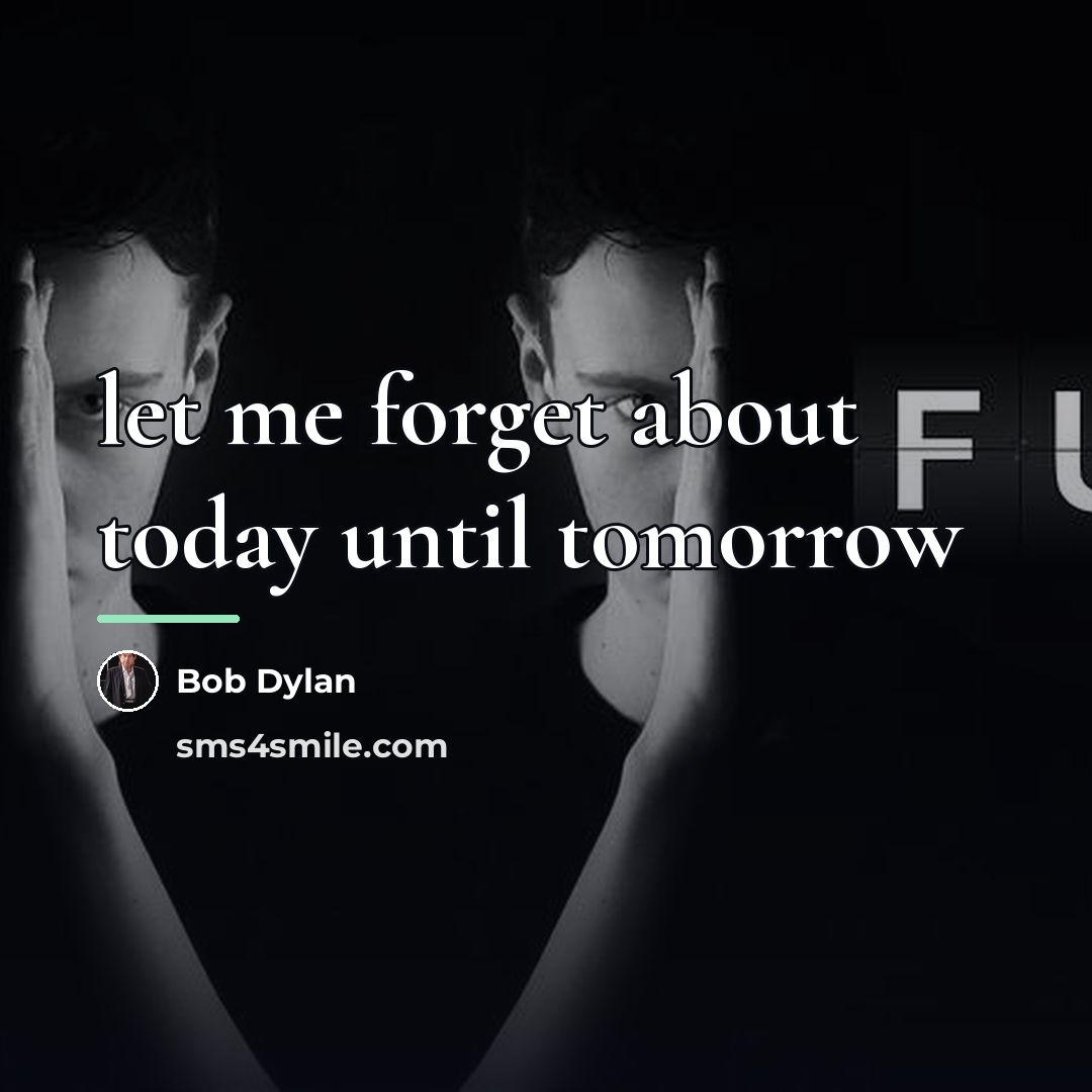 “let me forget about today until tomorrow…” quote by Bob Dylan