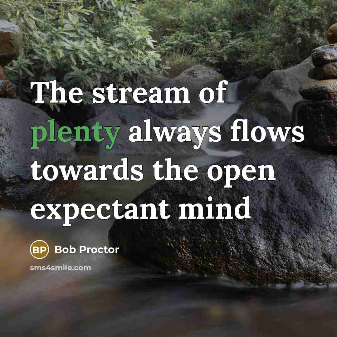 “The stream of plenty always flows towards the open expectant…” quote by Bob Proctor