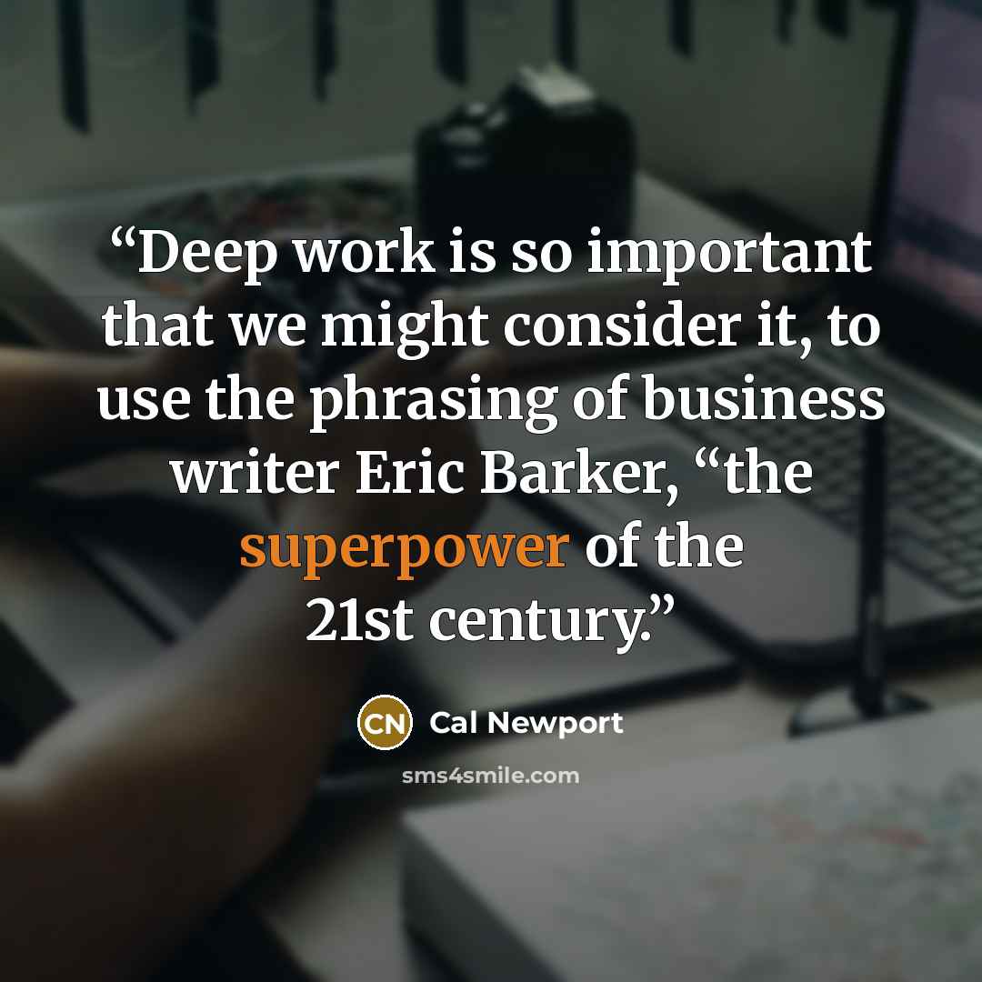 “Deep work is so important that we might consider it, to use the phrasing of business writer Eric Barker, “the superpower of the 21st century.” quote by Cal Newport