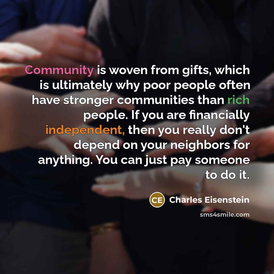 “Community is woven from gifts, which is ultimately why poor…” quote by Charles Eisenstein